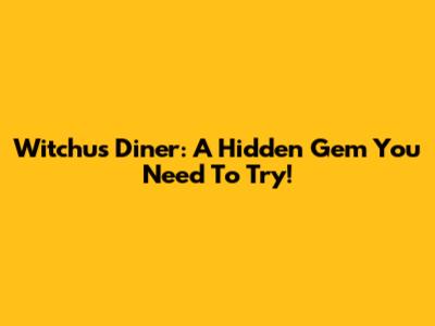 Witchu's Diner: A Hidden Gem You Need To Try!