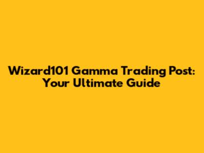 Wizard101 Gamma Trading Post: Your Ultimate Guide