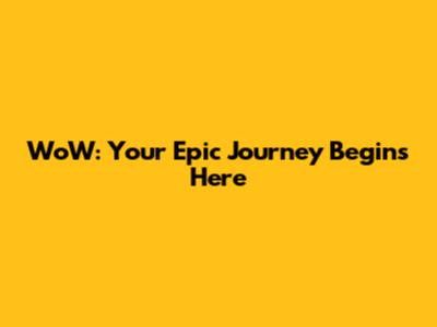 WoW: Your Epic Journey Begins Here