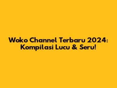 Woko Channel Terbaru 2024: Kompilasi Lucu & Seru!