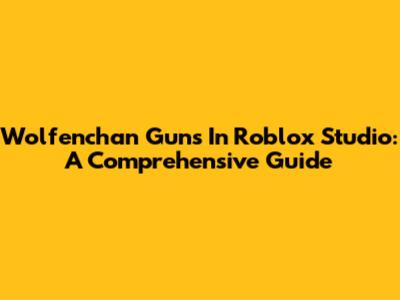Wolfenchan Guns In Roblox Studio: A Comprehensive Guide