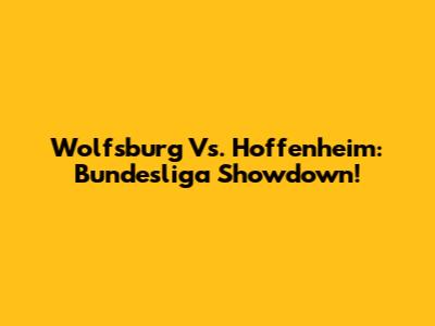 Wolfsburg Vs. Hoffenheim: Bundesliga Showdown!