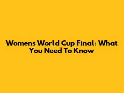 Women's World Cup Final: What You Need To Know