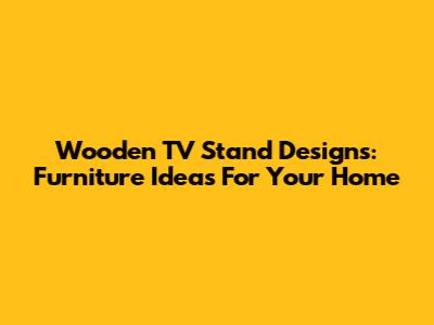 Wooden TV Stand Designs: Furniture Ideas For Your Home