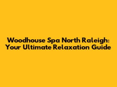 Woodhouse Spa North Raleigh: Your Ultimate Relaxation Guide