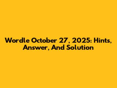 Wordle October 27, 2025: Hints, Answer, And Solution
