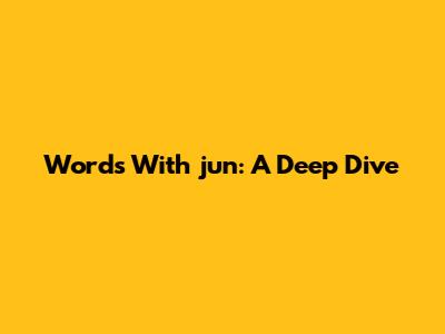 Words With "jun": A Deep Dive