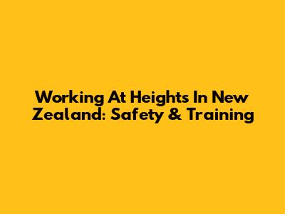 Working At Heights In New Zealand: Safety & Training