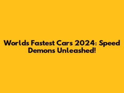 World's Fastest Cars 2024: Speed Demons Unleashed!