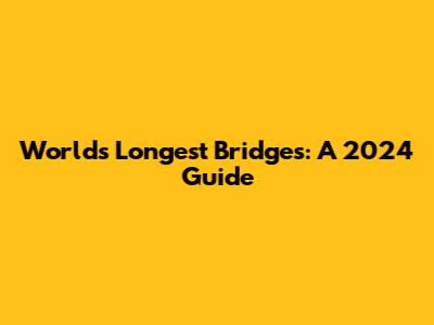 World's Longest Bridges: A 2024 Guide