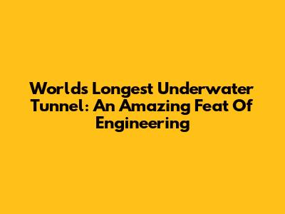World's Longest Underwater Tunnel: An Amazing Feat Of Engineering