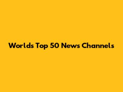 World's Top 50 News Channels