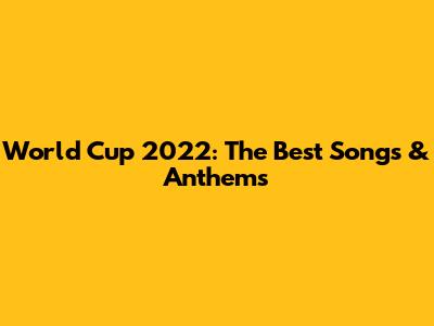 World Cup 2022: The Best Songs & Anthems
