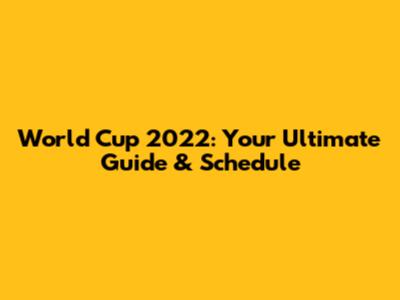 World Cup 2022: Your Ultimate Guide & Schedule