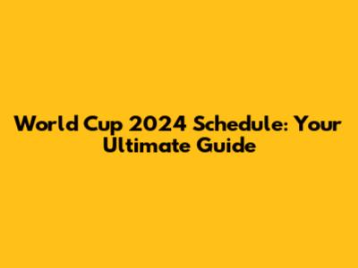 World Cup 2024 Schedule: Your Ultimate Guide