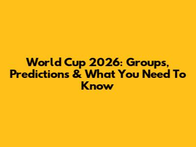 World Cup 2026: Groups, Predictions & What You Need To Know