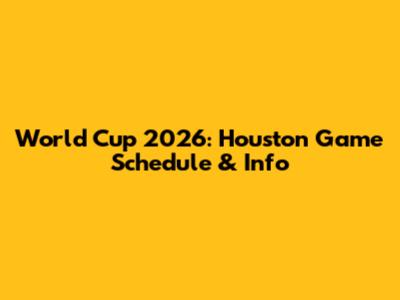 World Cup 2026: Houston Game Schedule & Info