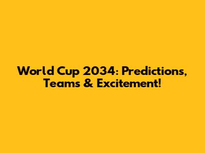 World Cup 2034: Predictions, Teams & Excitement!