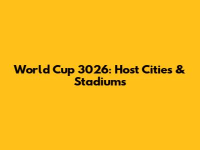 World Cup 3026: Host Cities & Stadiums