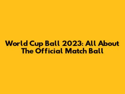World Cup Ball 2023: All About The Official Match Ball