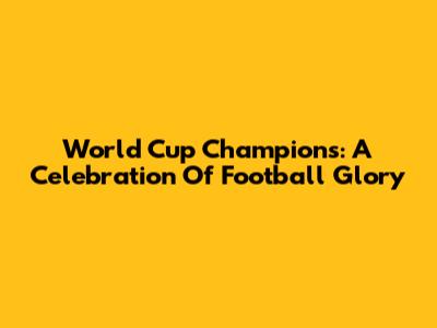 World Cup Champions: A Celebration Of Football Glory