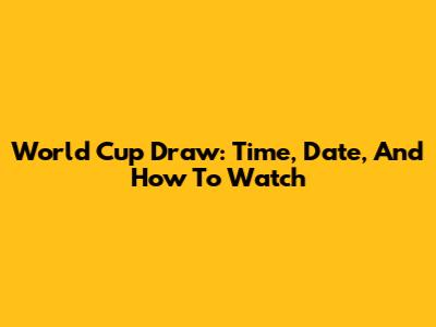 World Cup Draw: Time, Date, And How To Watch