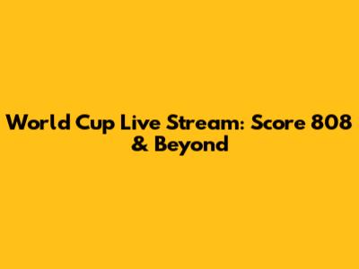 World Cup Live Stream: Score 808 & Beyond