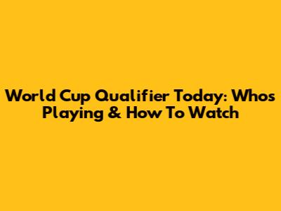 World Cup Qualifier Today: Who's Playing & How To Watch