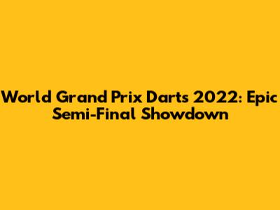 World Grand Prix Darts 2022: Epic Semi-Final Showdown