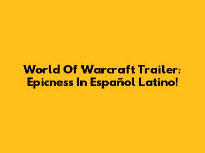 World Of Warcraft Trailer: Epicness In Español Latino!