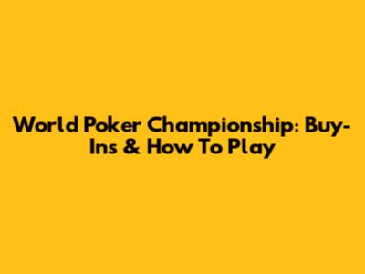 World Poker Championship: Buy-Ins & How To Play