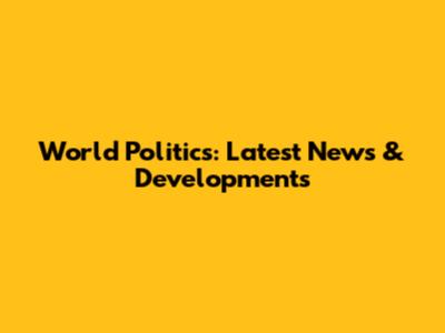 World Politics: Latest News & Developments