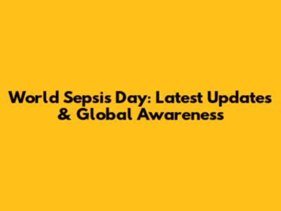 World Sepsis Day: Latest Updates & Global Awareness