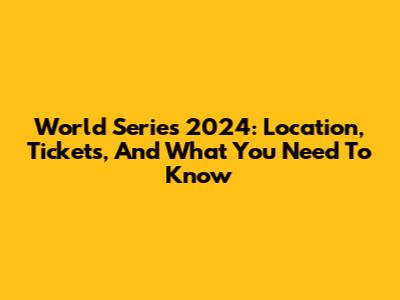 World Series 2024: Location, Tickets, And What You Need To Know