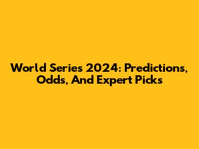 World Series 2024: Predictions, Odds, And Expert Picks