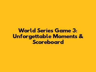 World Series Game 3: Unforgettable Moments & Scoreboard