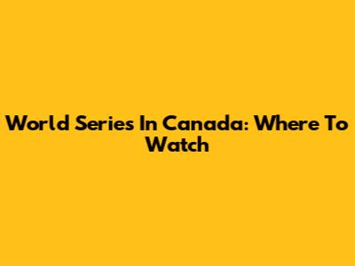 World Series In Canada: Where To Watch