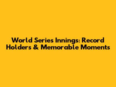 World Series Innings: Record Holders & Memorable Moments