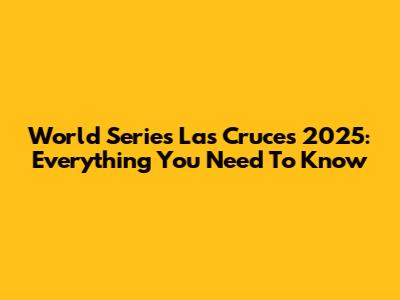 World Series Las Cruces 2025: Everything You Need To Know