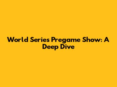 World Series Pregame Show: A Deep Dive
