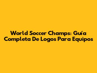 World Soccer Champs: Guía Completa De Logos Para Equipos