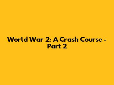 World War 2: A Crash Course - Part 2
