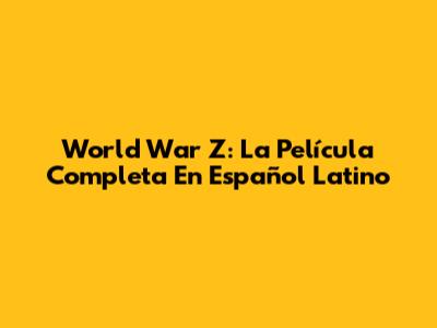World War Z: La Película Completa En Español Latino