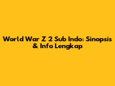 World War Z 2 Sub Indo: Sinopsis & Info Lengkap