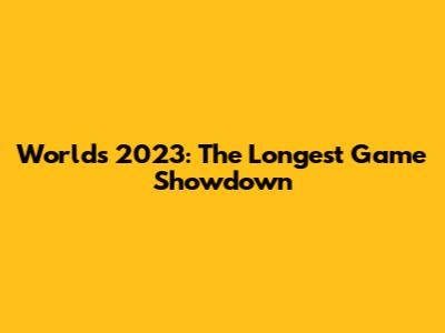 Worlds 2023: The Longest Game Showdown