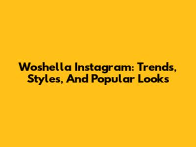 Woshella Instagram: Trends, Styles, And Popular Looks