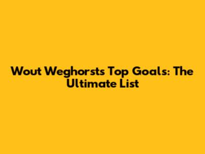 Wout Weghorst's Top Goals: The Ultimate List