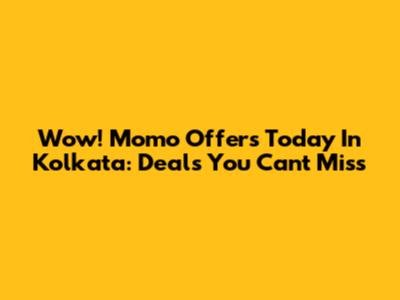 Wow! Momo Offers Today In Kolkata: Deals You Can't Miss
