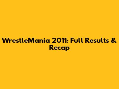 WrestleMania 2011: Full Results & Recap