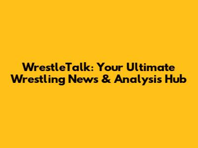 WrestleTalk: Your Ultimate Wrestling News & Analysis Hub